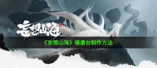 《妄想山海》碾磨台制作方法