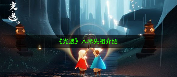 《光遇》木琴先祖介绍