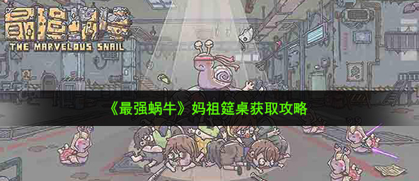 《最强蜗牛》妈祖筵桌获取攻略