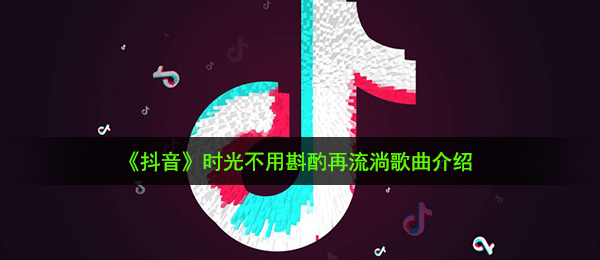 《抖音》时光不用斟酌再流淌歌曲介绍