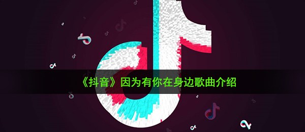 《抖音》因为有你在身边歌曲介绍