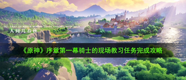 《原神》序章第一幕骑士的现场教习任务完成攻略