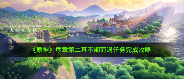 《原神》序章第二幕不期而遇任务完成攻略