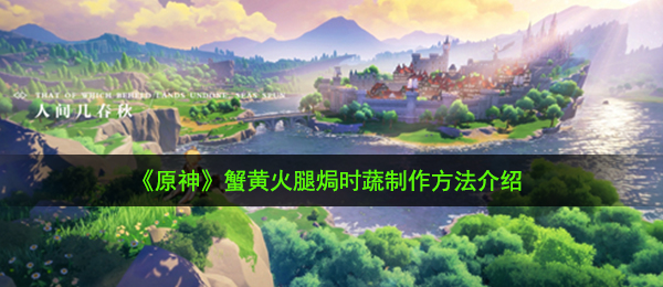 《原神》蟹黄火腿焗时蔬制作方法介绍