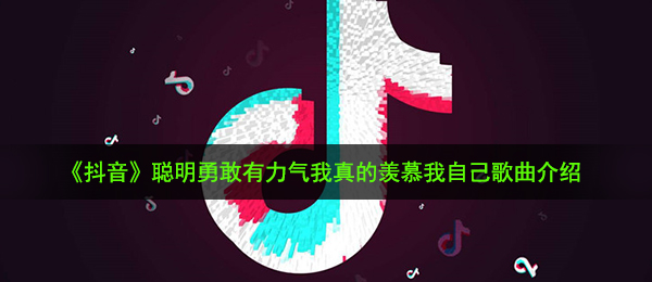 《抖音》聪明勇敢有力气我真的羡慕我自己歌曲介绍