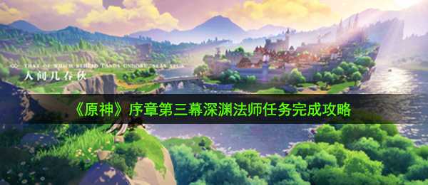 《原神》序章第三幕深渊法师任务完成攻略