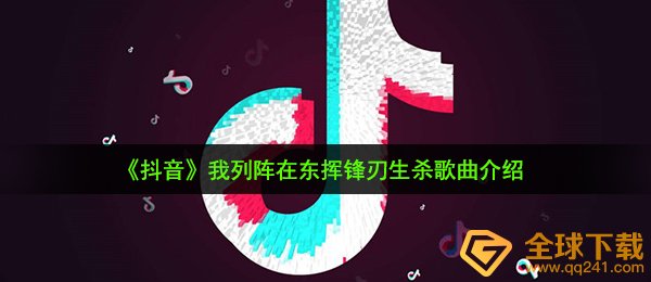 《抖音》我列阵在东挥锋刃生杀歌曲介绍
