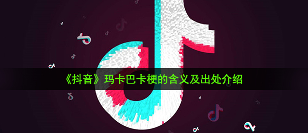 《抖音》玛卡巴卡梗的含义及出处介绍