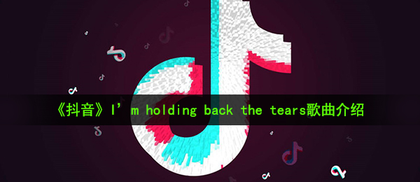 《抖音》I’m holding back the tears歌曲介绍
