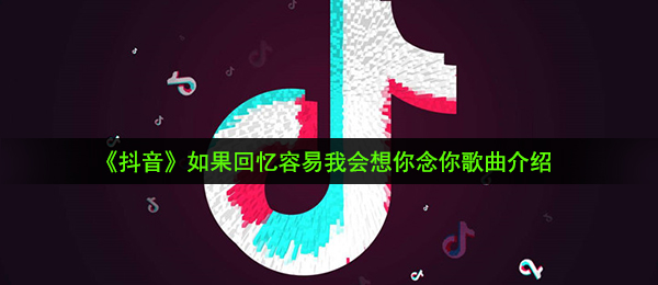 《抖音》如果回忆容易我会想你念你歌曲介绍