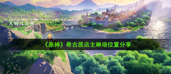《原神》希古居店主琳琅位置分享