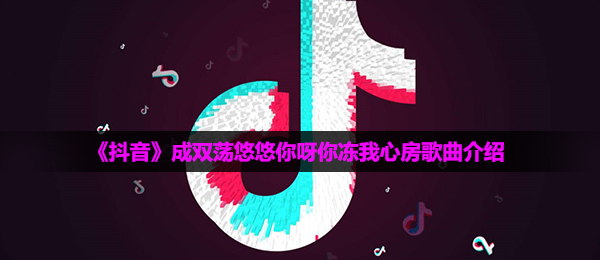 《抖音》成双荡悠悠你呀你冻我心房歌曲介绍