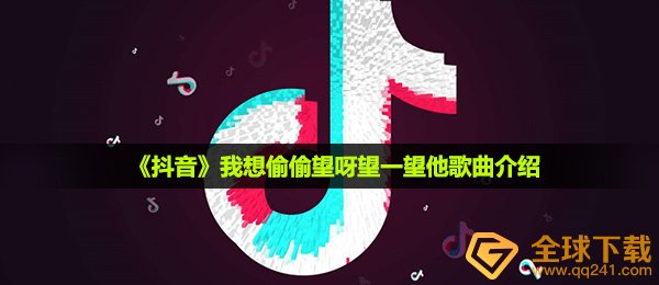 《抖音》我想偷偷望呀望一望他歌曲介绍