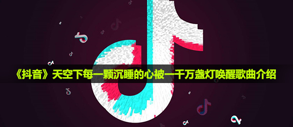 《抖音》天空下每一颗沉睡的心被一千万盏灯唤醒歌曲介绍