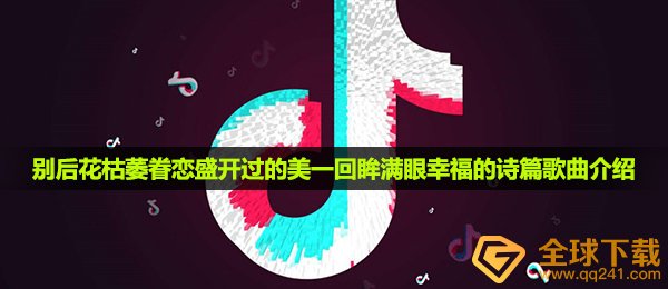 《抖音》别后花枯萎眷恋盛开过的美一回眸满眼幸福的诗篇歌曲介绍