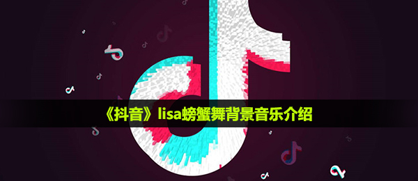 《抖音》lisa螃蟹舞背景音乐介绍