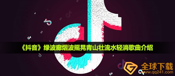 《抖音》绿波廊烟波摇晃青山壮流水轻淌歌曲介绍