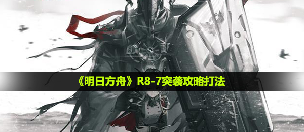 《明日方舟》R8-7突袭攻略打法