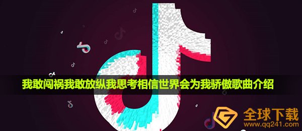 《抖音》我敢闯祸我敢放纵我思考相信世界会为我骄傲歌曲介绍