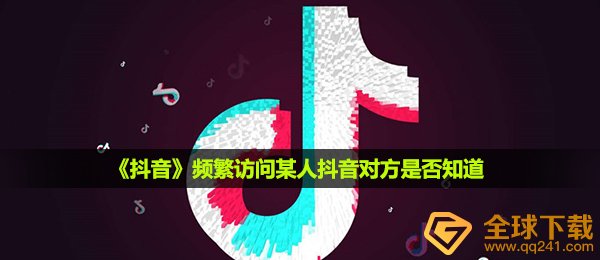 《抖音》频繁访问某人抖音对方是否知道