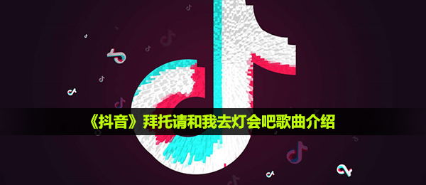 《抖音》拜托请和我去灯会吧歌曲介绍
