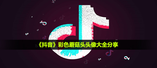 《抖音》彩色蘑菇头头像大全分享