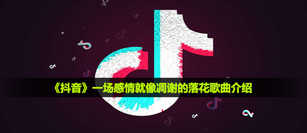 《抖音》一场感情就像凋谢的落花歌曲介绍