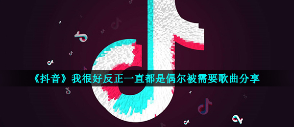 《抖音》我很好反正一直都是偶尔被需要歌曲分享