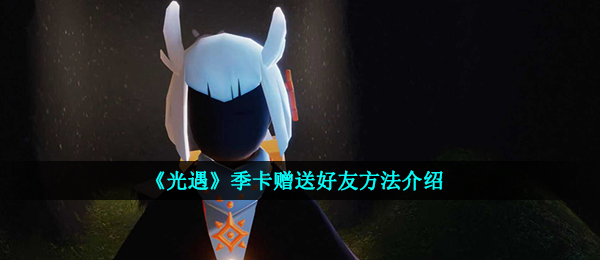 《光遇》季卡赠送好友方法介绍