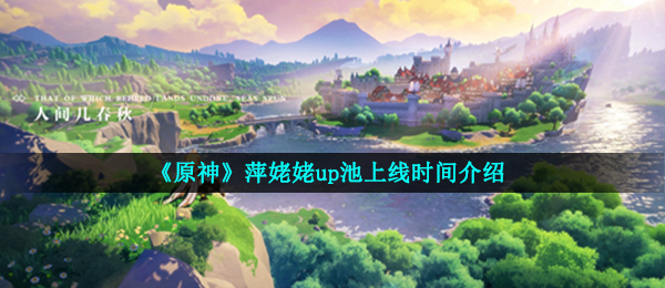《原神》萍姥姥up池上线时间介绍