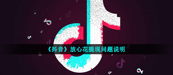 《抖音》放心花提现问题说明