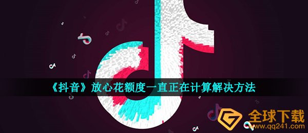 《抖音》放心花额度一直正在计算解决方法