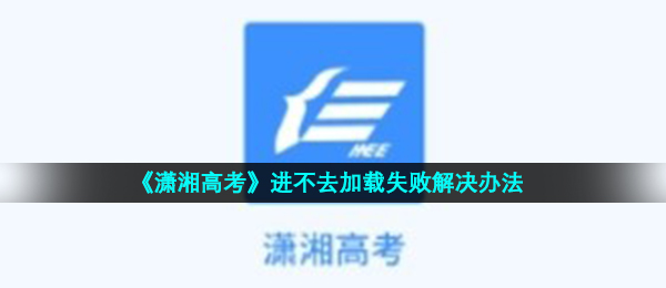 《潇湘高考》进不去加载失败解决办法