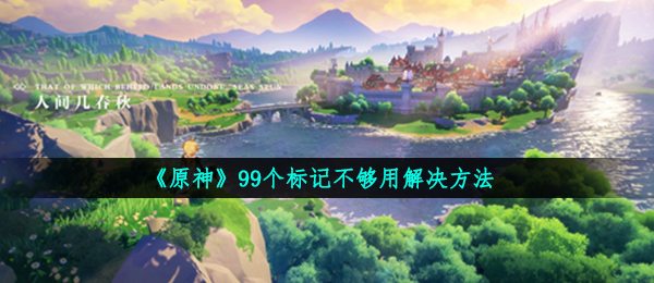 《原神》99个标记不够用解决方法