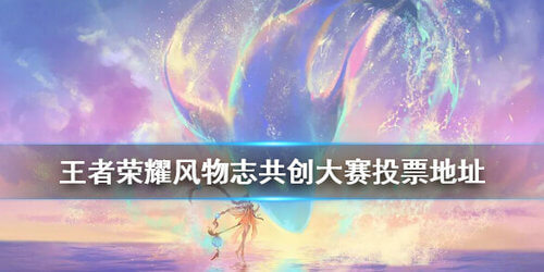《王者荣耀》风物志共创大赛投票地址在哪里