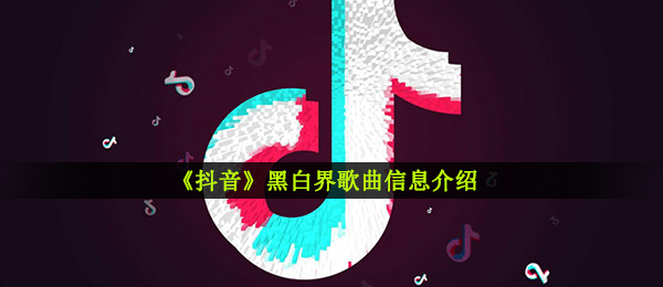 《抖音》黑白界歌曲信息介绍