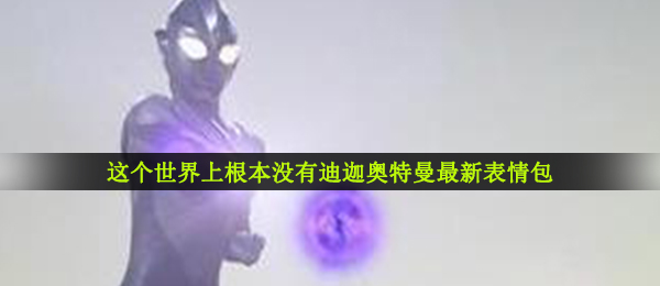 这个世界上根本没有迪迦奥特曼最新表情包大全分享
