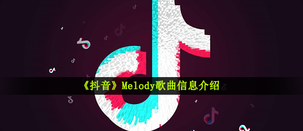 《抖音》Melody歌曲信息介绍