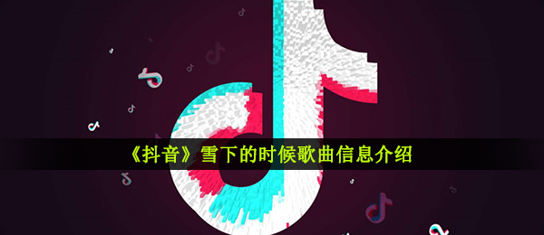 《抖音》雪下的时候歌曲信息介绍