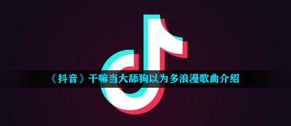 《抖音》干嘛当大舔狗以为多浪漫歌曲介绍