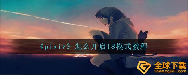 《pixiv》怎么开启18模式教程