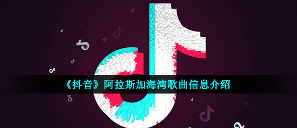《抖音》阿拉斯加海湾歌曲信息介绍