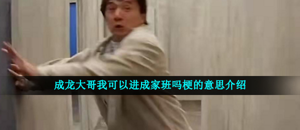 成龙大哥我可以进成家班吗梗的意思介绍
