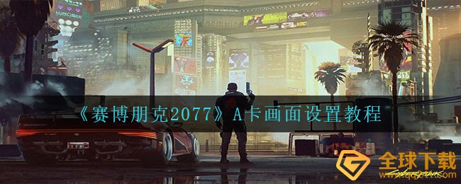 《赛博朋克2077》A卡画面设置教程