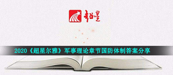 2021《超星尔雅》军事理论章节国防体制答案分享
