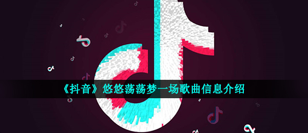 《抖音》悠悠荡荡梦一场歌曲信息介绍