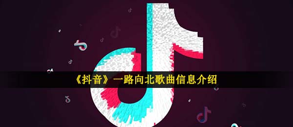 《抖音》一路向北歌曲信息介绍