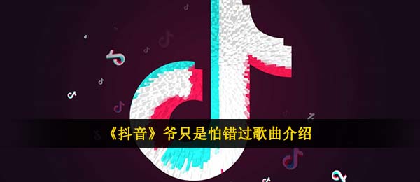 《抖音》?爷只是怕错过歌曲介绍