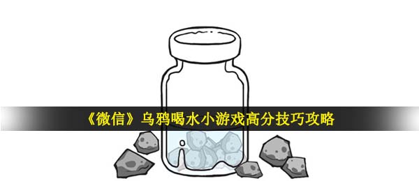 《微信》乌鸦喝水小游戏高分技巧攻略