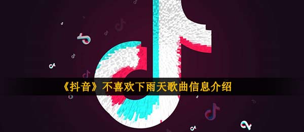 《抖音》不喜欢下雨天歌曲信息介绍